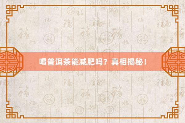 喝普洱茶能减肥吗？真相揭秘！