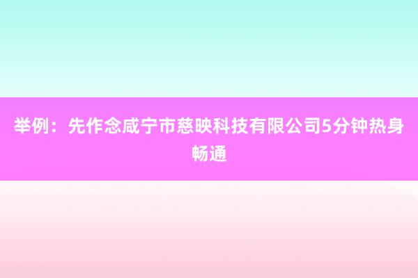 举例：先作念咸宁市慈映科技有限公司5分钟热身畅通